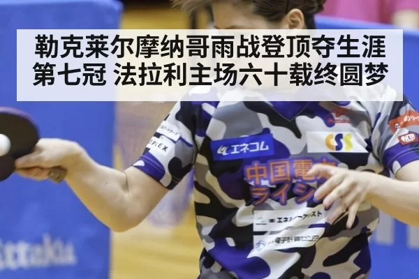 勒克莱尔摩纳哥雨战登顶夺生涯第七冠 法拉利主场六十载终圆梦