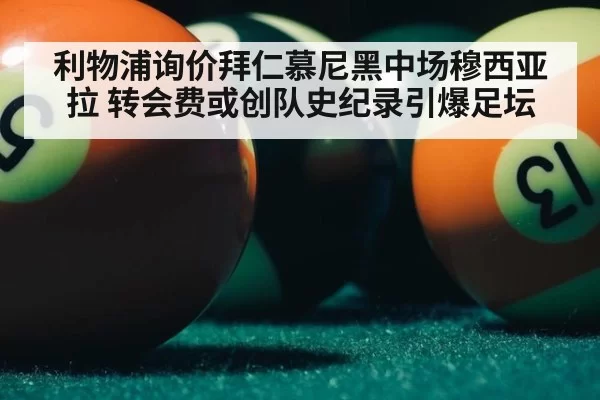 利物浦询价拜仁慕尼黑中场穆西亚拉 转会费或创队史纪录引爆足坛