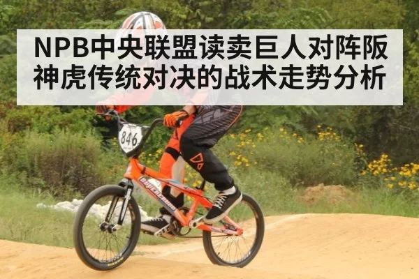 NPB中央联盟读卖巨人对阵阪神虎传统对决的战术走势分析