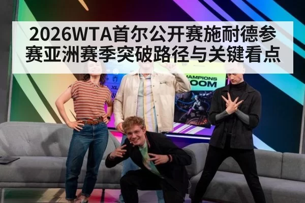 2026WTA首尔公开赛施耐德参赛亚洲赛季突破路径与关键看点